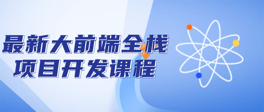 最新大前端全栈项目开发课程-QQ沐编程