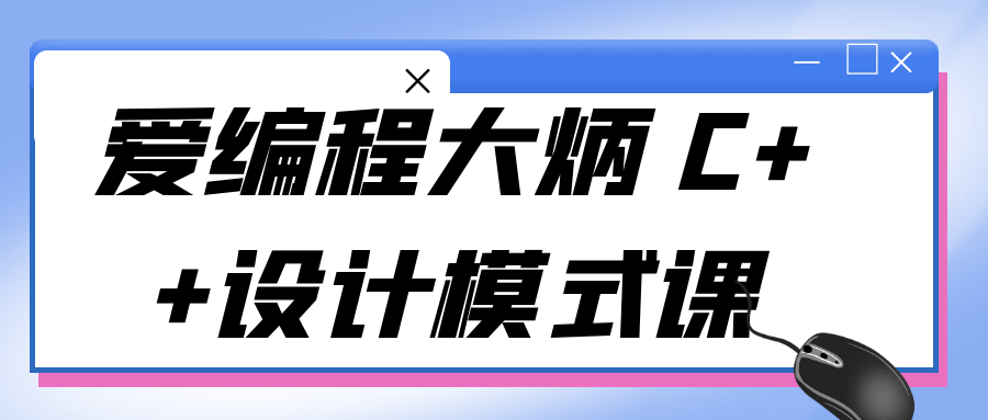 爱编程大炳 C++设计模式课-QQ沐编程
